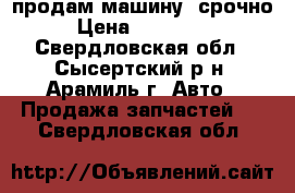 продам машину ,срочно › Цена ­ 140 000 - Свердловская обл., Сысертский р-н, Арамиль г. Авто » Продажа запчастей   . Свердловская обл.